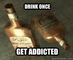 drink once  get addicted   