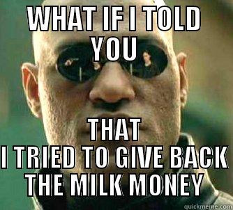 WHAT IF I TOLD YOU THAT I TRIED TO GIVE BACK THE MILK MONEY Matrix Morpheus