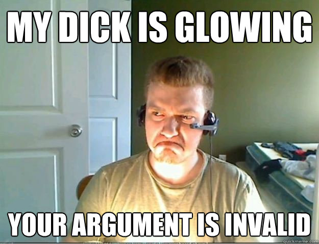 MY DICK IS GLOWING YOUR ARGUMENT IS INVALID  AngryTestie