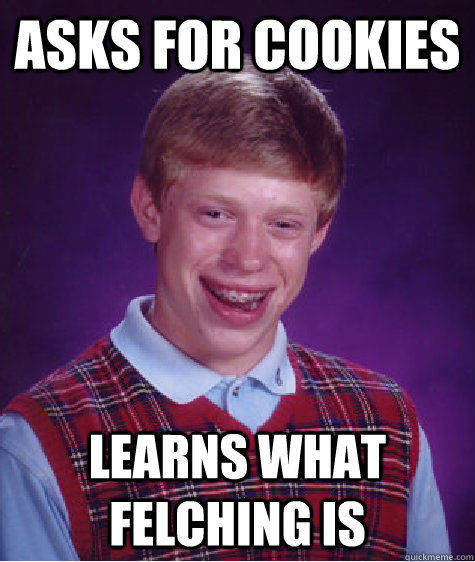 Asks for cookies Learns what felching is  Bad Luck Brian