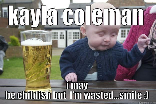 KAYLA COLEMAN I MAY BE CHILDISH BUT  I'M WASTED…SMILE :) drunk baby