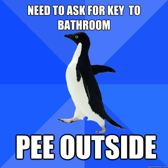 Need to ask for key  to bathroom Pee outside  Socially Awkward Penguin