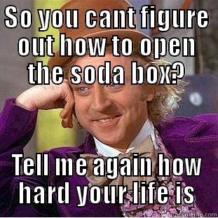 SO YOU CANT FIGURE OUT HOW TO OPEN THE SODA BOX? TELL ME AGAIN HOW HARD YOUR LIFE IS Condescending Wonka