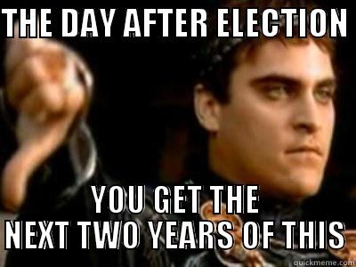 THE DAY AFTER ELECTION  YOU GET THE NEXT TWO YEARS OF THIS Downvoting Roman
