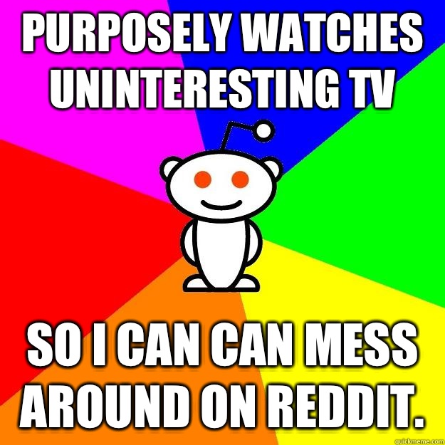 Purposely watches uninteresting TV So I can can mess around on Reddit.  Reddit Alien