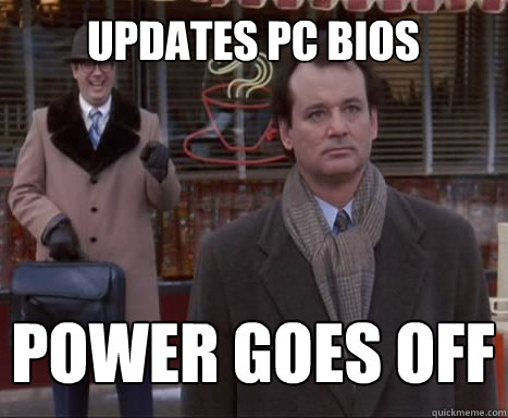 Updates pc BIOS power goes off - Updates pc BIOS power goes off  Big Bummer Bill