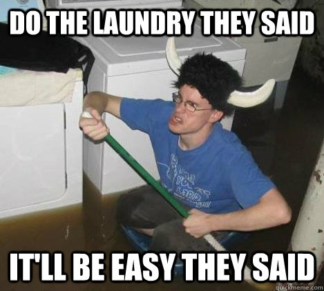 Do the laundry they said it'll be easy they said  They said