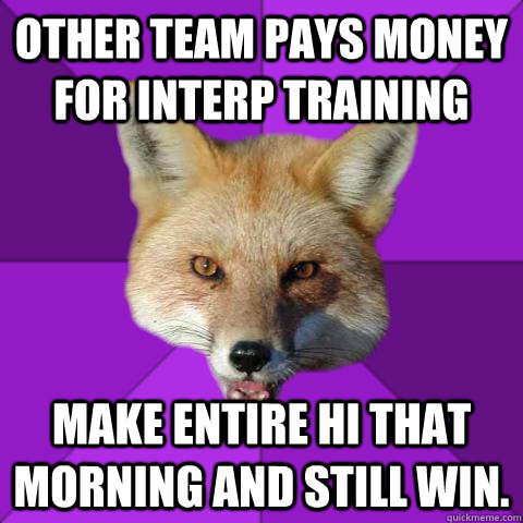 Other team pays money for interp training Make entire HI that morning and still win.  Forensics Fox
