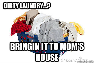 dirty laundry...? bringin it to mom's house   dirty laundry