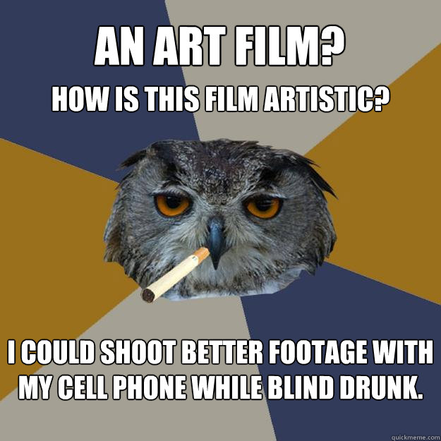 An art film? I could shoot better footage with my cell phone while blind drunk. How is this film artistic? - An art film? I could shoot better footage with my cell phone while blind drunk. How is this film artistic?  Art Student Owl