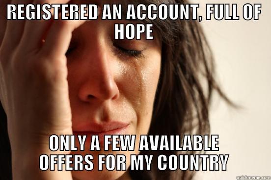 REGISTERED AN ACCOUNT, FULL OF HOPE ONLY A FEW AVAILABLE OFFERS FOR MY COUNTRY First World Problems