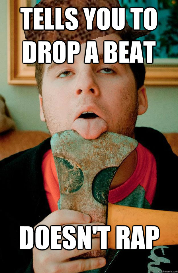 tells you to drop a beat doesn't rap  scumbag zack
