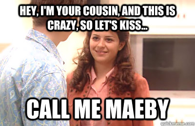 Hey, I'm your cousin, and this is crazy, so let's kiss... Call Me Maeby - Hey, I'm your cousin, and this is crazy, so let's kiss... Call Me Maeby  Arrested Development x Carly Jae Repsen