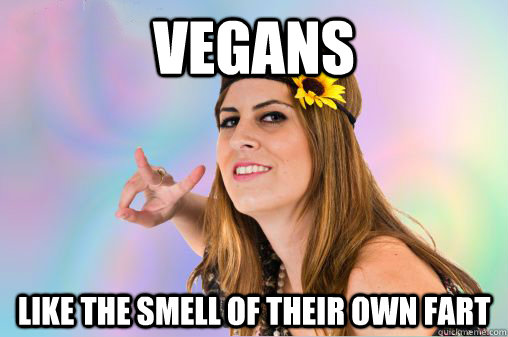 Vegans Like the smell of their own fart  Annoying Vegan