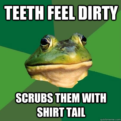 Teeth feel dirty Scrubs them with shirt tail  Foul Bachelor Frog