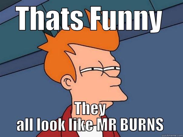 THATS FUNNY THEY ALL LOOK LIKE MR BURNS Futurama Fry