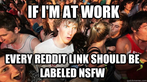 If I'm at work Every Reddit link should be labeled NSFW  Sudden Clarity Clarence