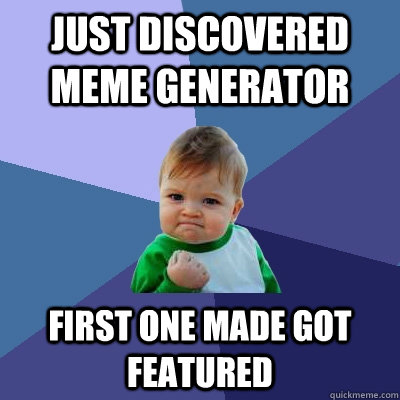 Just discovered meme generator First one made got featured - Just discovered meme generator First one made got featured  Success Kid