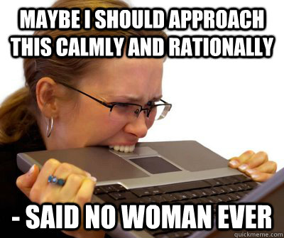 Maybe I should approach this calmly and rationally - Said no woman ever  Crazy Women