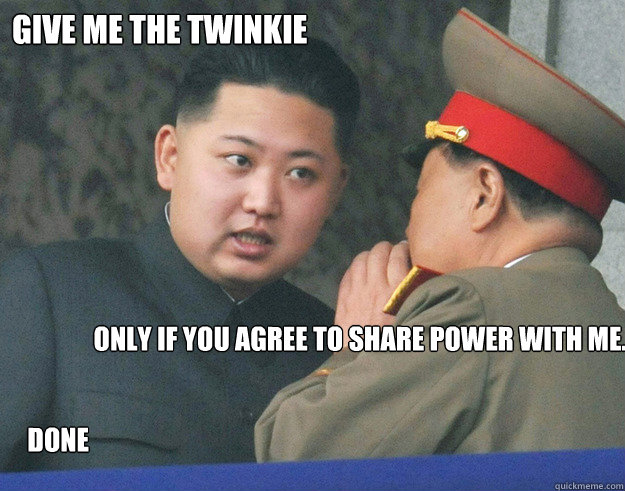 Give me the twinkie Only if you agree to share power with me. Done  Hungry Kim Jong Un