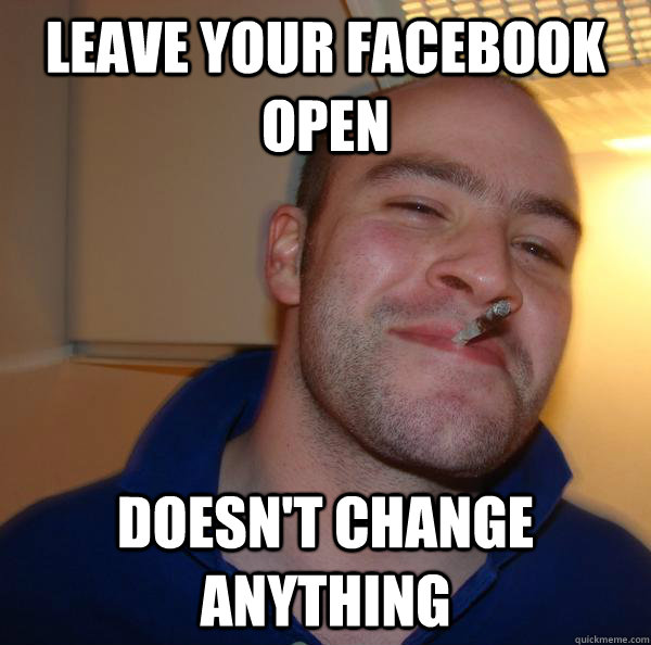 Leave your facebook open doesn't change anything - Leave your facebook open doesn't change anything  Misc