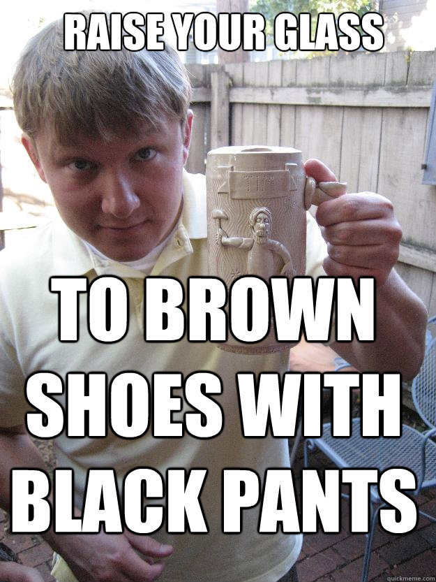 raise your glass to brown shoes with black pants  