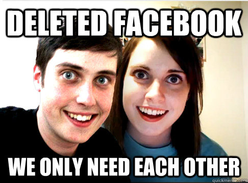 deleted facebook we only need each other - deleted facebook we only need each other  Overly Attached Couple