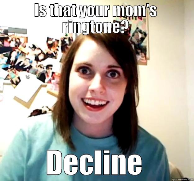 IS THAT YOUR MOM'S RINGTONE? DECLINE Overly Attached Girlfriend