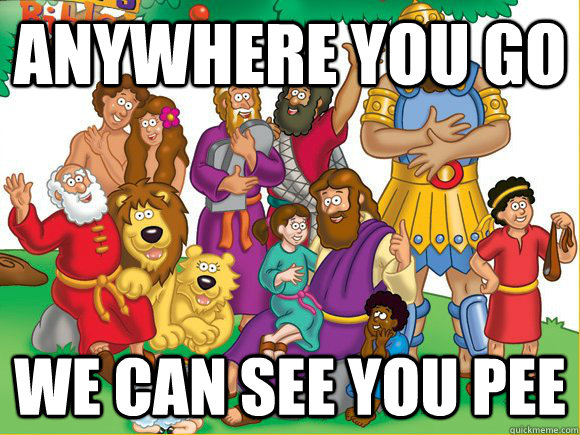 anywhere you go we can see you pee - anywhere you go we can see you pee  Everybody in the Bible