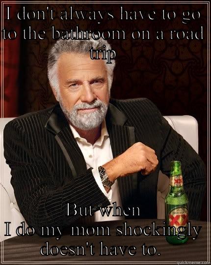 I DON'T ALWAYS HAVE TO GO TO THE BATHROOM ON A ROAD TRIP BUT WHEN I DO MY MOM SHOCKINGLY DOESN'T HAVE TO.  The Most Interesting Man In The World