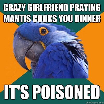Crazy girlfriend praying mantis cooks you dinner it's poisoned  Paranoid Parrot