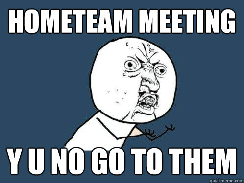 hometeam meeting y u no go to them  Y U No
