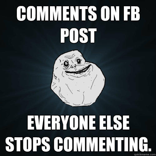 Comments on FB post everyone else stops commenting.   