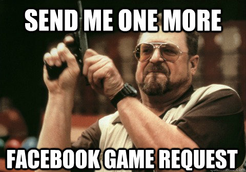 send me one more facebook game request - send me one more facebook game request  Am I the only one