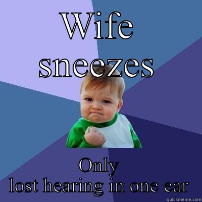 WIFE SNEEZES ONLY LOST HEARING IN ONE EAR Success Kid