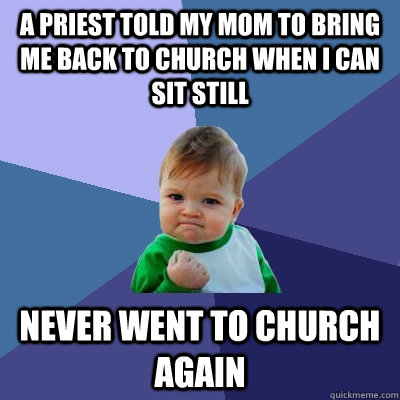 a priest told my mom to bring me back to church when i can sit still never went to church again  Success Kid
