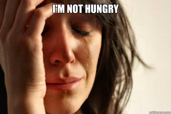 I'm not hungry   First World Problems