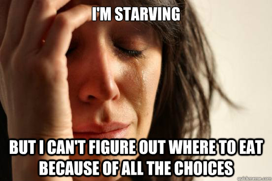 I'm starving but I can't figure out where to eat because of all the choices  First World Problems