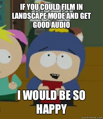 If you could film in landscape mode and get good audio I would be so happy  Craig - I would be so happy