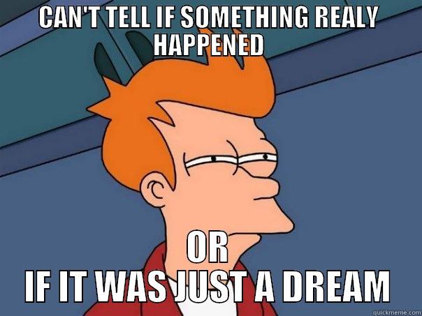 CAN'T TELL IF SOMETHING REALY HAPPENED OR IF IT WAS JUST A DREAM Futurama Fry
