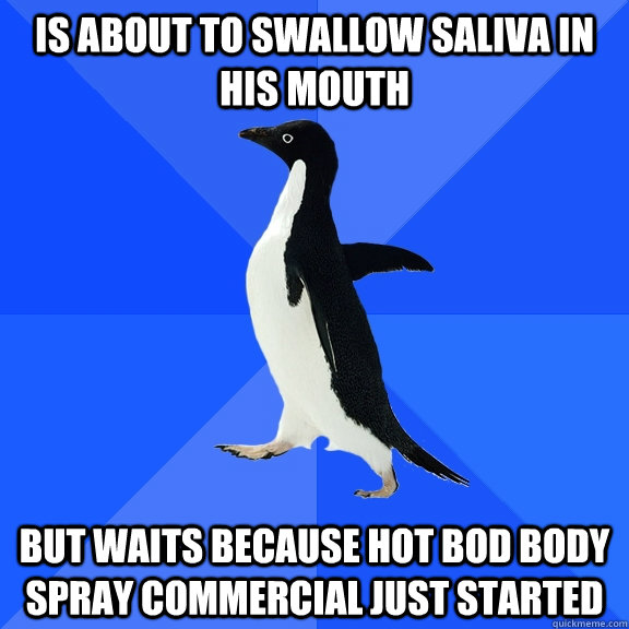 Is about to swallow saliva in his mouth but waits because hot bod body spray commercial just started - Is about to swallow saliva in his mouth but waits because hot bod body spray commercial just started  Socially Awkward Penguin