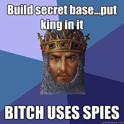 Build secret base...put king in it BITCH USES SPIES  Age of Empires