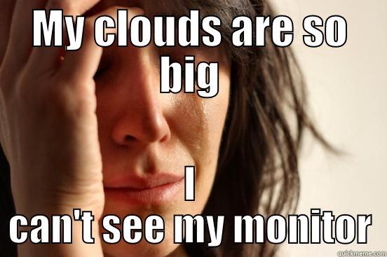 MY CLOUDS ARE SO BIG I CAN'T SEE MY MONITOR First World Problems