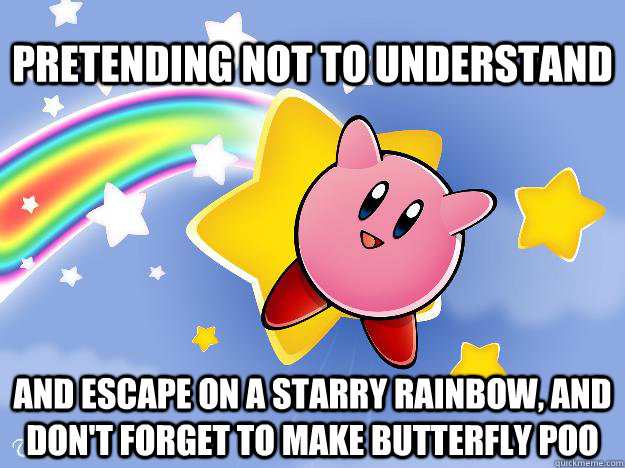 Pretending not to understand And escape on a starry rainbow, and don't forget to make butterfly poo - Pretending not to understand And escape on a starry rainbow, and don't forget to make butterfly poo  Rambow