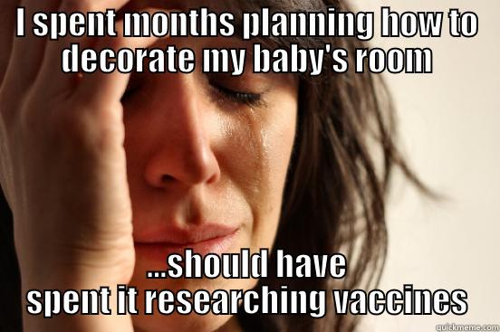 I SPENT MONTHS PLANNING HOW TO DECORATE MY BABY'S ROOM ...SHOULD HAVE SPENT IT RESEARCHING VACCINES First World Problems