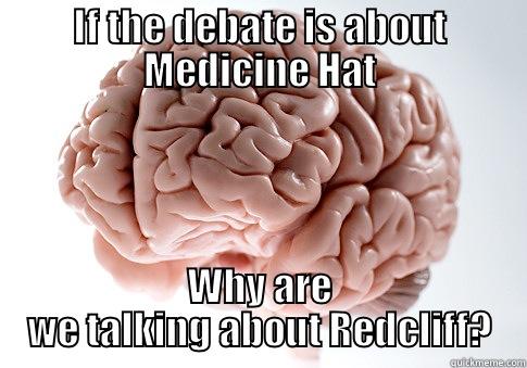 IF THE DEBATE IS ABOUT MEDICINE HAT WHY ARE WE TALKING ABOUT REDCLIFF? Scumbag Brain