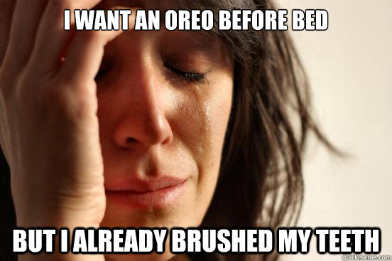 I want an Oreo before bed but I already brushed my teeth - I want an Oreo before bed but I already brushed my teeth  First World Problems
