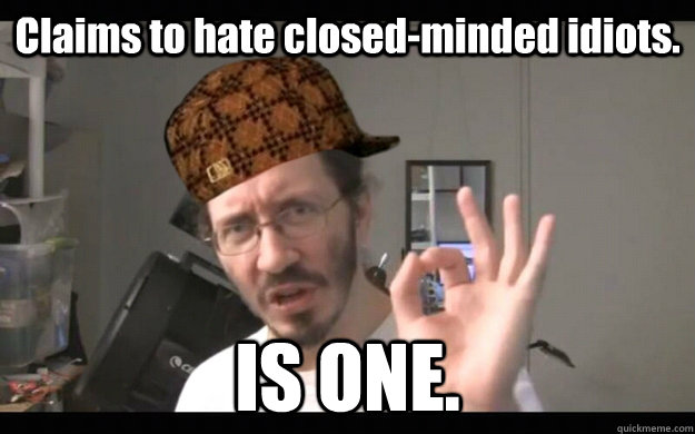Claims to hate closed-minded idiots. IS ONE. - Claims to hate closed-minded idiots. IS ONE.  Scumbag Thunderf00t