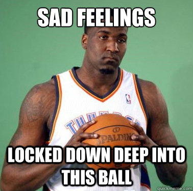 Sad Feelings locked down deep into this ball - Sad Feelings locked down deep into this ball  Sad Kendrick Perkins