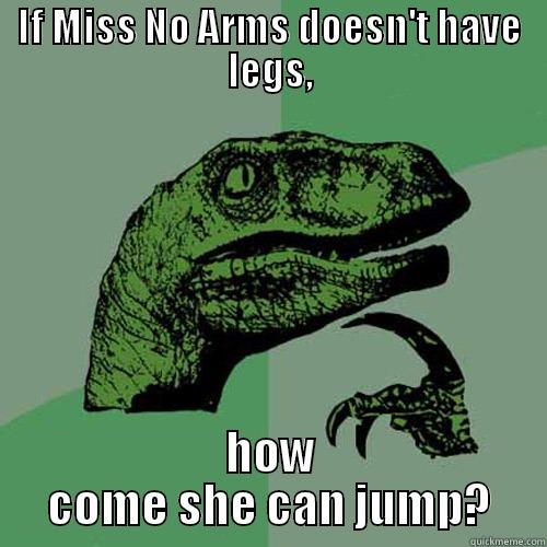 IF MISS NO ARMS DOESN'T HAVE LEGS, HOW COME SHE CAN JUMP? Philosoraptor